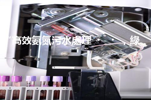 “高效氨氮污水處理，綠色環(huán)保新篇章”